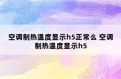 空调制热温度显示h5正常么 空调制热温度显示h5